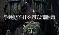 孕晚期吃什么可以清胎毒呢