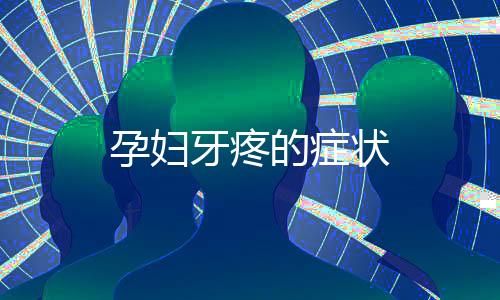 孕妇牙疼的症状