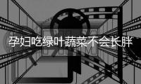 孕妇吃绿叶蔬菜不会长胖哦！