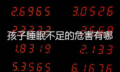 孩子睡眠不足的危害有哪些呢？