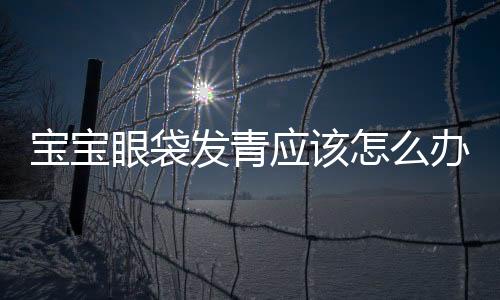 宝宝眼袋发青应该怎么办