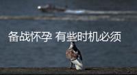 备战怀孕 有些时机必须放弃