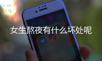 女生熬夜有什么坏处呢