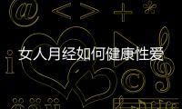 女人月经如何健康性爱