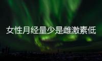 女性月经量少是雌激素低吗