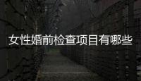 女性婚前检查项目有哪些呢？