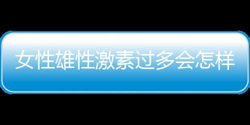 女性雄性激素过多会怎样