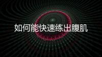 如何能快速练出腹肌