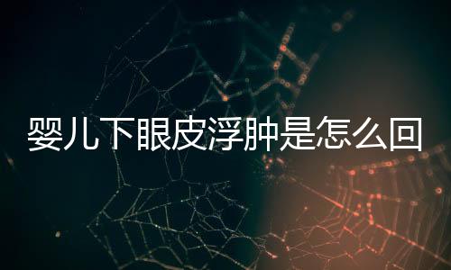 婴儿下眼皮浮肿是怎么回事