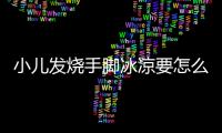 小儿发烧手脚冰凉要怎么办呢