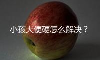 小孩大便硬怎么解决？