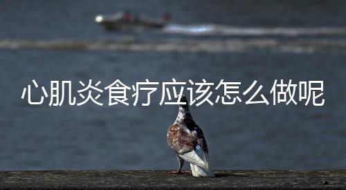 心肌炎食疗应该怎么做呢？