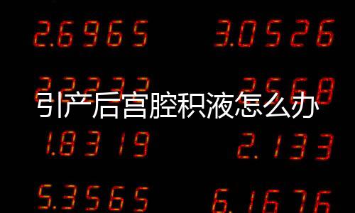引产后宫腔积液怎么办