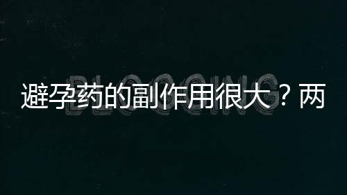避孕药的副作用很大？两性对避孕药的误解