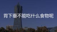 胃下垂不能吃什么食物呢？