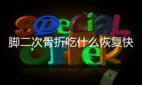 脚二次骨折吃什么恢复快