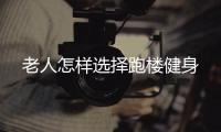 老人怎样选择跑楼健身