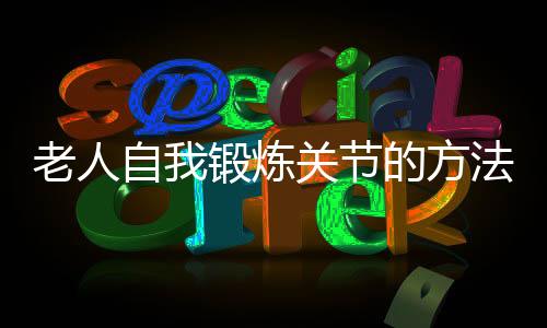 老人自我锻炼关节的方法