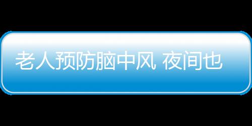 老人预防脑中风 夜间也要来杯水