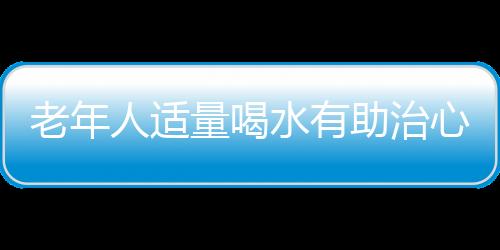 老年人适量喝水有助治心绞痛