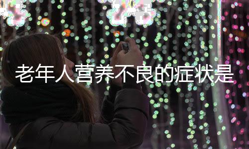 老年人营养不良的症状是什么