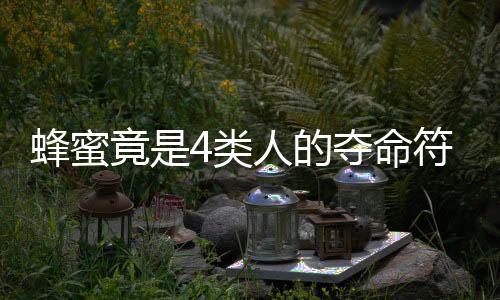 蜂蜜竟是4类人的夺命符