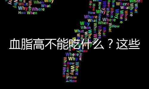 血脂高不能吃什么?这些食物千万不要碰