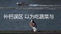 补钙误区 以为吃蔬菜与骨骼健康无关