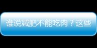 谁说减肥不能吃肉？这些肉让你放心吃