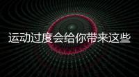 运动过度会给你带来这些危害