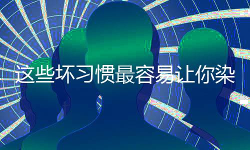 这些坏习惯最容易让你染上妇科病