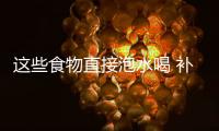 这些食物直接泡水喝 补肾壮阳益健康