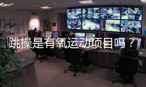 跳操是有氧运动项目吗？