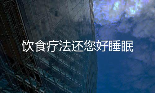 饮食疗法还您好睡眠