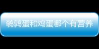 鹌鹑蛋和鸡蛋哪个有营养？鹌鹑蛋能代替鸡蛋吗